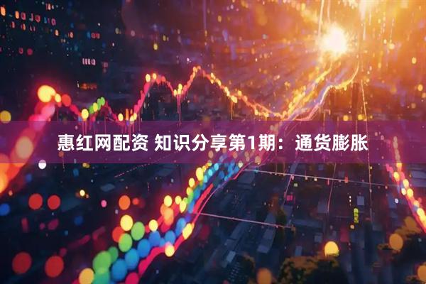 惠红网配资 知识分享第1期：通货膨胀