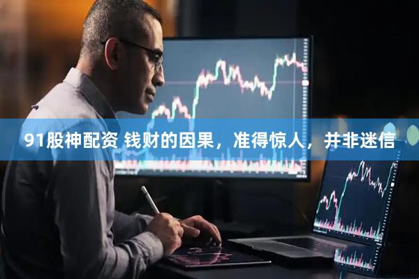 91股神配资 钱财的因果，准得惊人，并非迷信