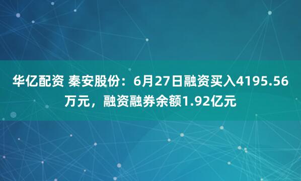 华亿配资 秦安股份：6月27日融资买入4195.56万元，融资融券余额1.92亿元