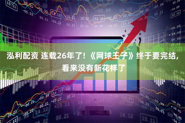 泓利配资 连载26年了! 《网球王子》终于要完结, 看来没有新花样了