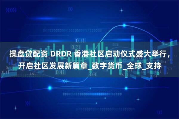 操盘贷配资 DRDR 香港社区启动仪式盛大举行，开启社区发展新篇章_数字货币_全球_支持