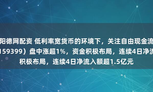 阳德网配资 低利率宽货币的环境下，关注自由现金流！现金流ETF（159399）盘中涨超1%，资金积极布局，连续4日净流入额超1.5亿元