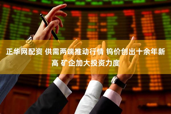 正华网配资 供需两端推动行情 钨价创出十余年新高 矿企加大投资力度