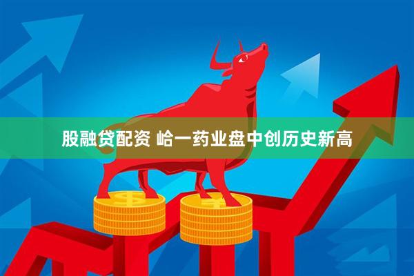 股融贷配资 峆一药业盘中创历史新高