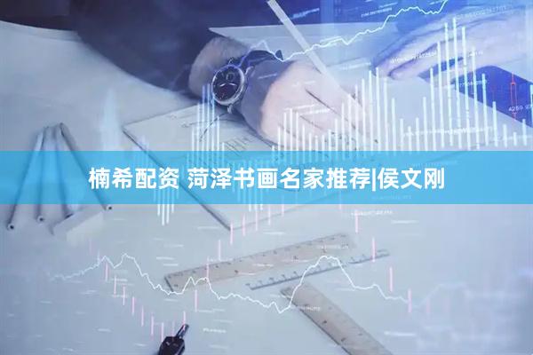 楠希配资 菏泽书画名家推荐|侯文刚
